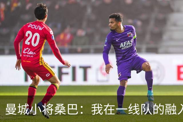 曼城小将桑巴：我在一线队的融入感觉很不错；感激父母的辛劳付出